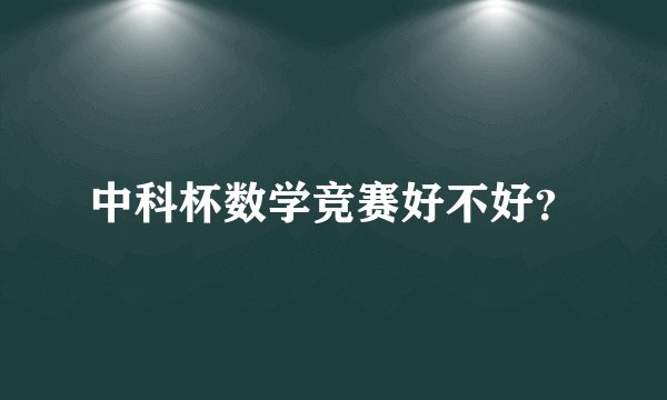 中科杯数学竞赛好不好？