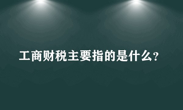 工商财税主要指的是什么？