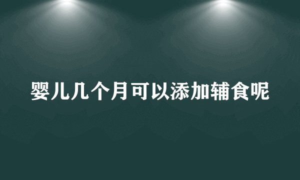婴儿几个月可以添加辅食呢