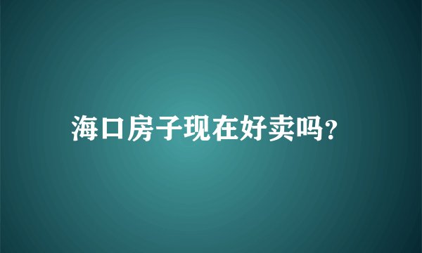 海口房子现在好卖吗？