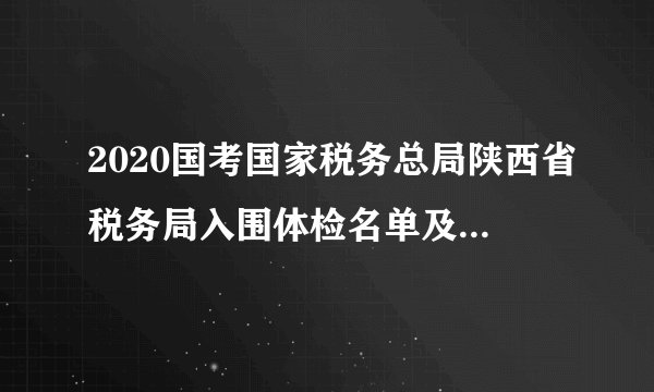 2020国考国家税务总局陕西省税务局入围体检名单及相关事项通知
