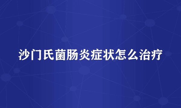 沙门氏菌肠炎症状怎么治疗
