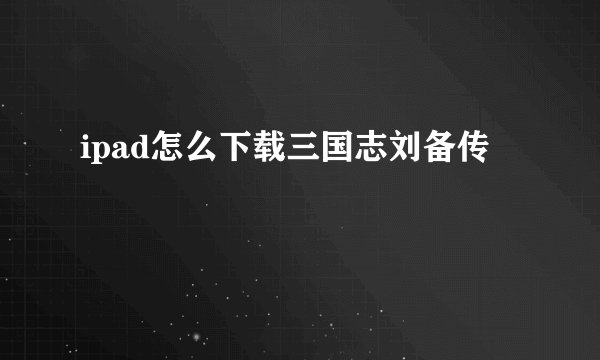 ipad怎么下载三国志刘备传