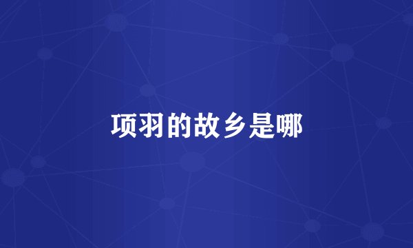 项羽的故乡是哪