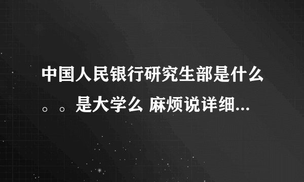 中国人民银行研究生部是什么。。是大学么 麻烦说详细点 谢谢*-*