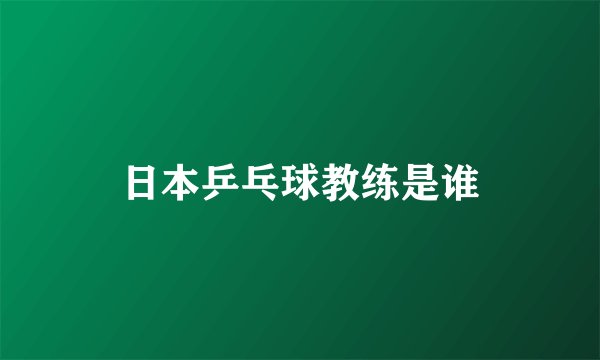 日本乒乓球教练是谁