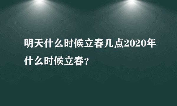 明天什么时候立春几点2020年什么时候立春？