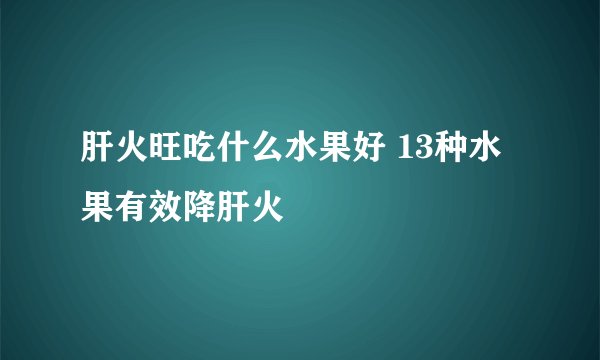肝火旺吃什么水果好 13种水果有效降肝火