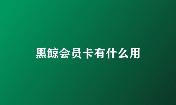 黑鲸会员卡有什么用