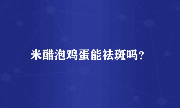 米醋泡鸡蛋能祛斑吗？