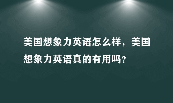 美国想象力英语怎么样，美国想象力英语真的有用吗？