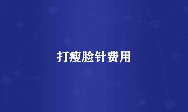 打瘦脸针费用