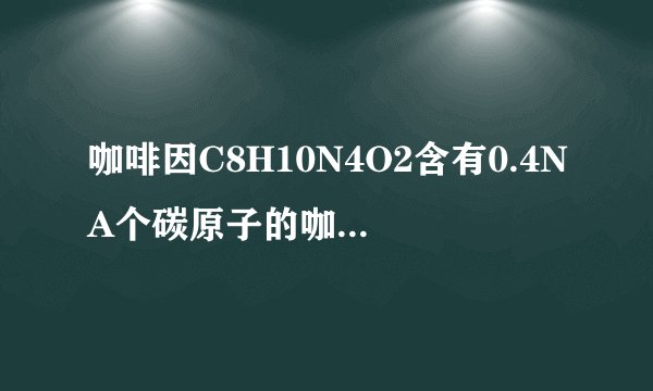 咖啡因C8H10N4O2含有0.4NA个碳原子的咖啡因的质量是多少克