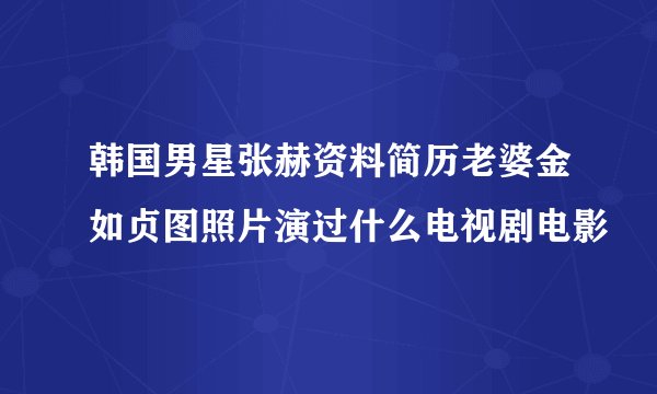 韩国男星张赫资料简历老婆金如贞图照片演过什么电视剧电影