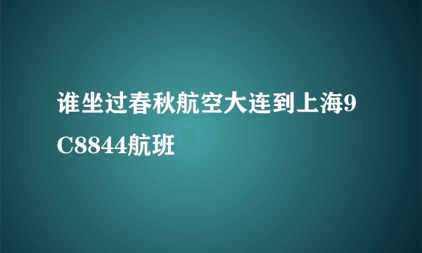 谁坐过春秋航空大连到上海9C8844航班