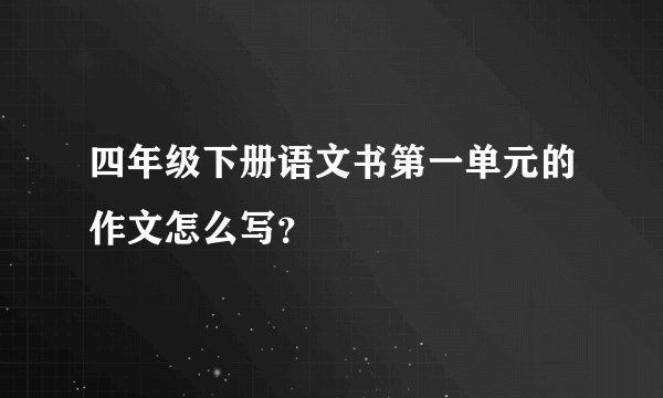 四年级下册语文书第一单元的作文怎么写？