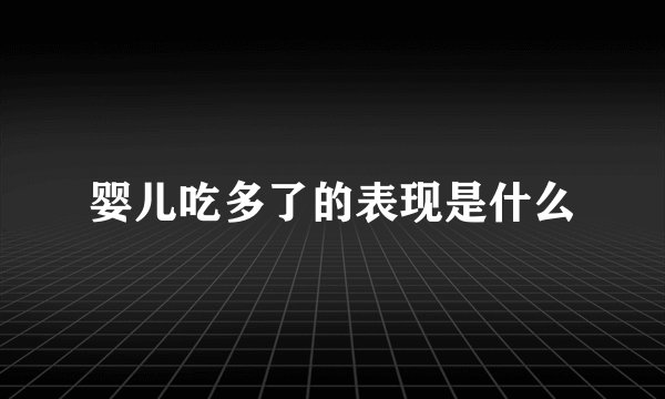 婴儿吃多了的表现是什么
