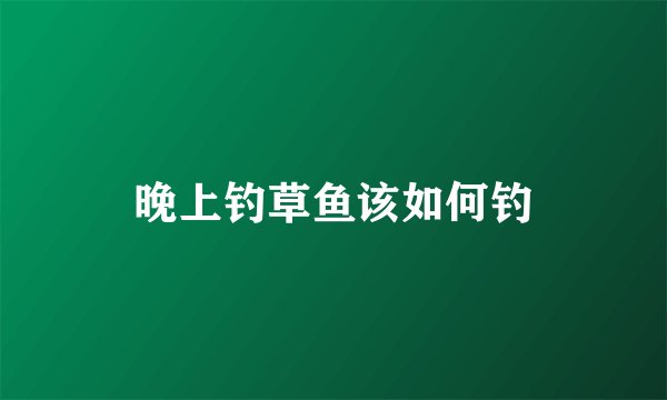 晚上钓草鱼该如何钓