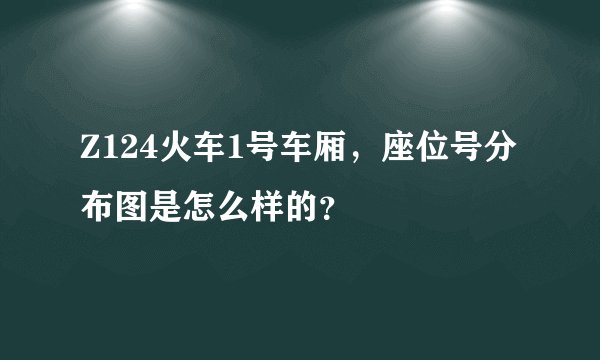 Z124火车1号车厢,座位号分布图是怎么样的?