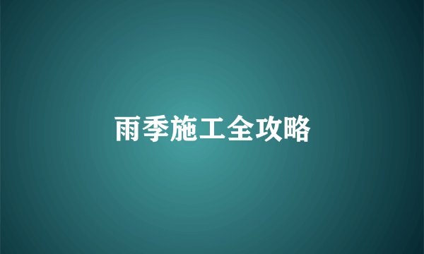 雨季施工全攻略