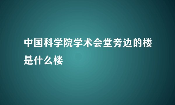 中国科学院学术会堂旁边的楼是什么楼