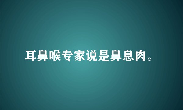 耳鼻喉专家说是鼻息肉。