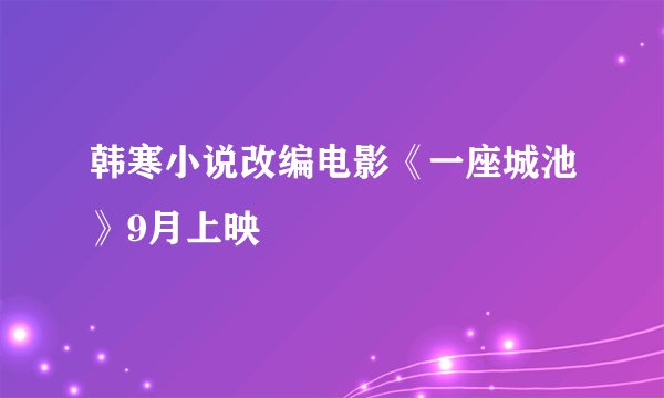 韩寒小说改编电影《一座城池》9月上映