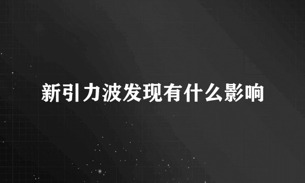 新引力波发现有什么影响