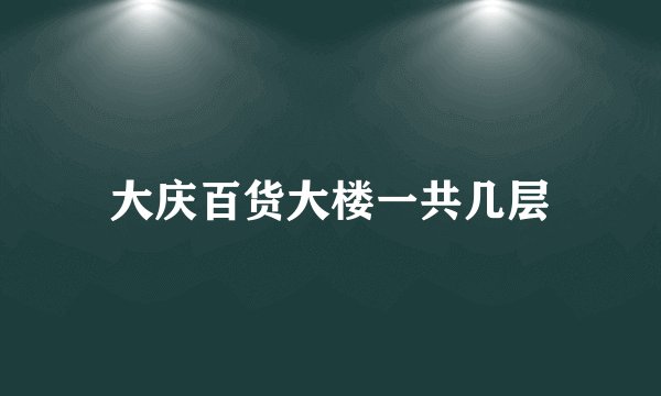大庆百货大楼一共几层