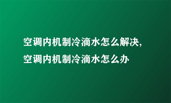 空调内机制冷滴水怎么解决,空调内机制冷滴水怎么办