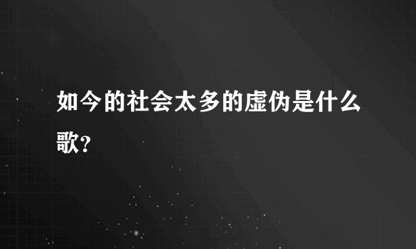 如今的社会太多的虚伪是什么歌？