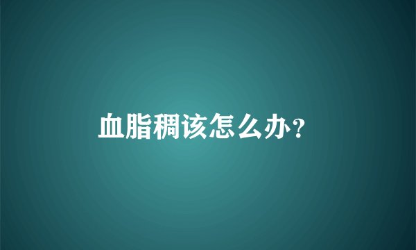 血脂稠该怎么办？