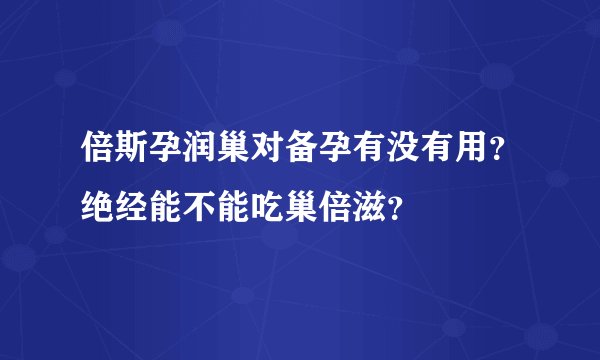 倍斯孕润巢对备孕有没有用？绝经能不能吃巢倍滋？