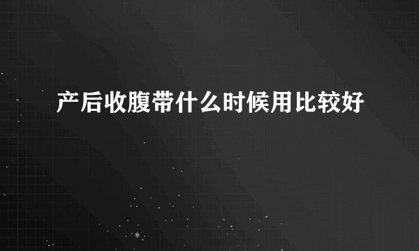 产后收腹带什么时候用比较好