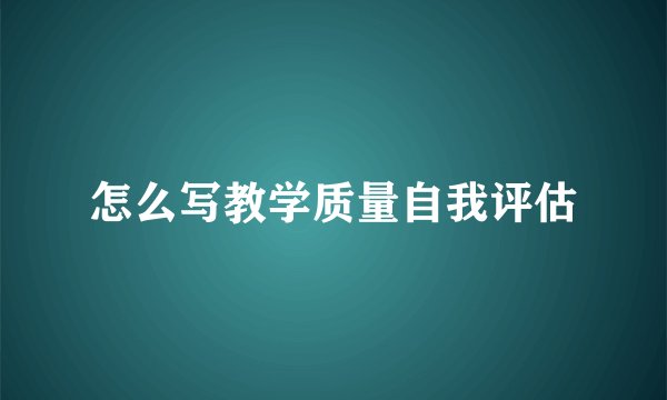 怎么写教学质量自我评估