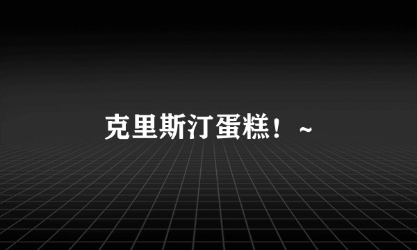 克里斯汀蛋糕！~