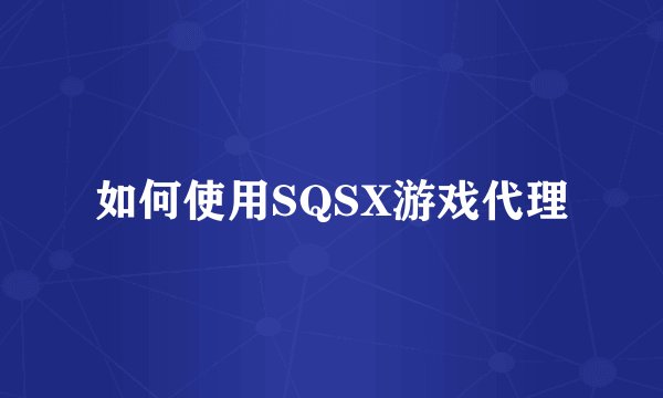如何使用SQSX游戏代理