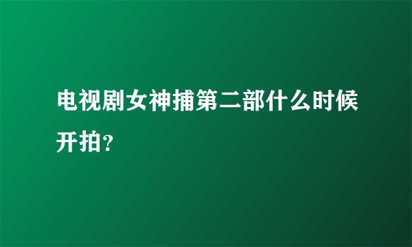 电视剧女神捕第二部什么时候开拍？