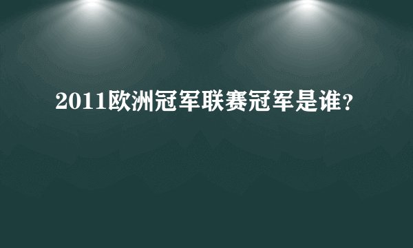 2011欧洲冠军联赛冠军是谁？