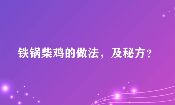 铁锅柴鸡的做法，及秘方？