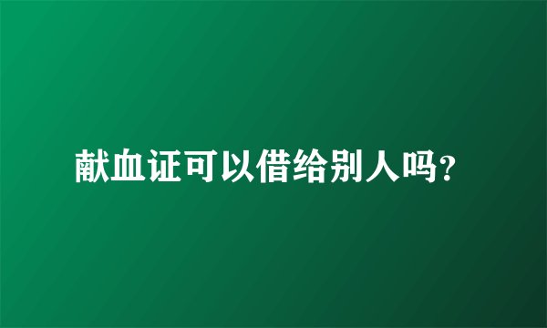 献血证可以借给别人吗？