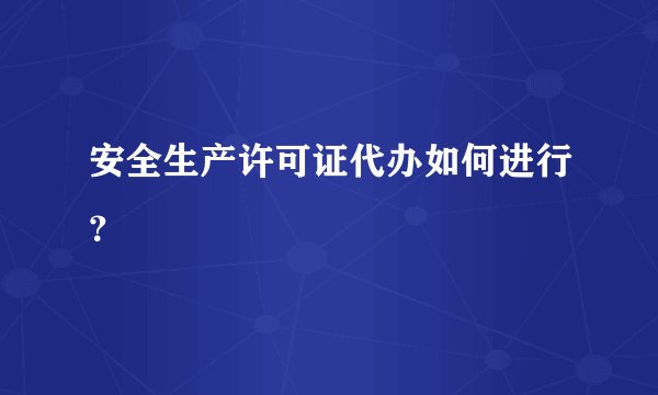 安全生产许可证代办如何进行？