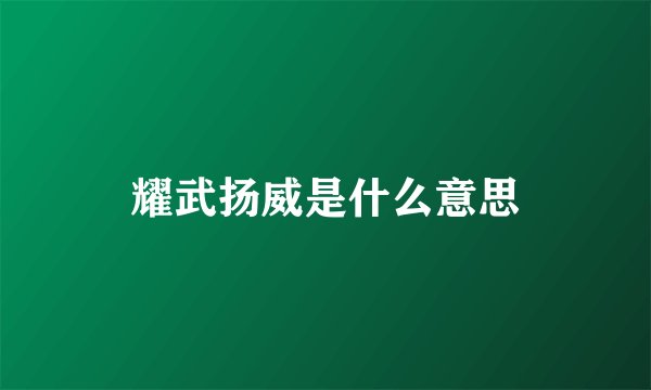 耀武扬威是什么意思