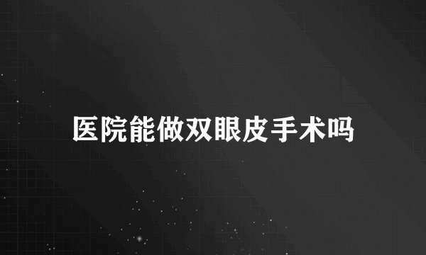 医院能做双眼皮手术吗