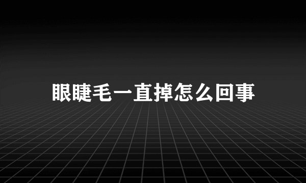 眼睫毛一直掉怎么回事