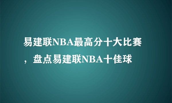 易建联NBA最高分十大比赛，盘点易建联NBA十佳球