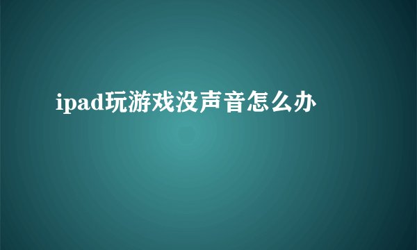 ipad玩游戏没声音怎么办