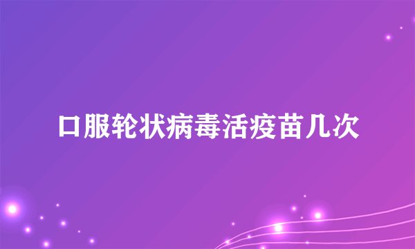 口服轮状病毒活疫苗几次