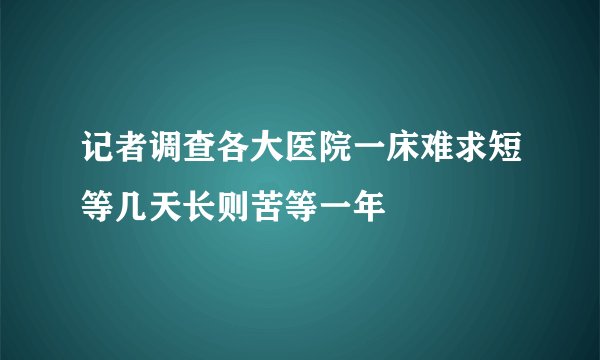 记者调查各大医院一床难求短等几天长则苦等一年