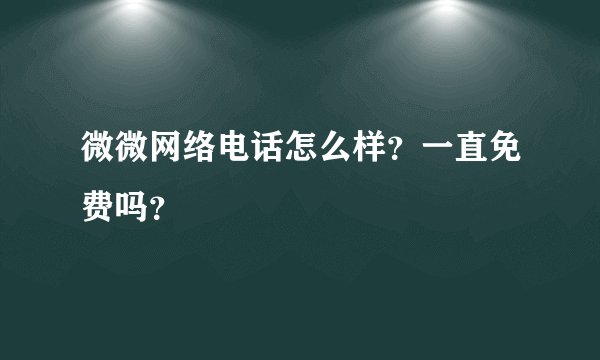 微微网络电话怎么样？一直免费吗？